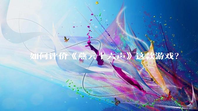 如何评价《燕云十六声》这款游戏？