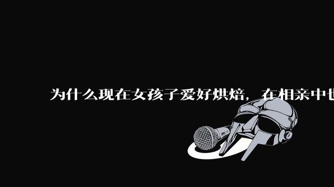 为什么现在女孩子爱好烘焙，在相亲中也成了槽点了？
