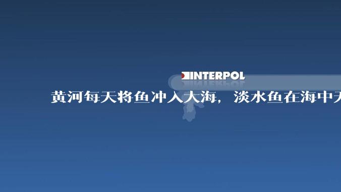 黄河每天将鱼冲入大海，淡水鱼在海中无法生存活，这些鱼去哪里了？