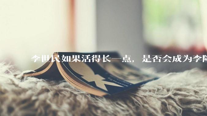 李世民如果活得长一点，是否会成为李隆基?