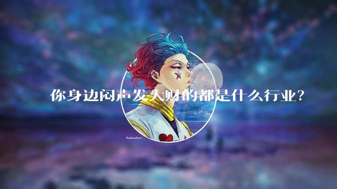 你身边闷声发大财的都是什么行业？