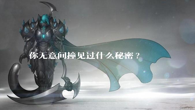 你无意间撞见过什么秘密?