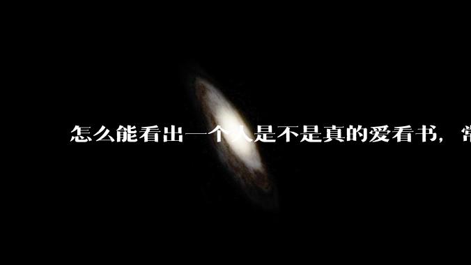 怎么能看出一个人是不是真的爱看书，常看书？