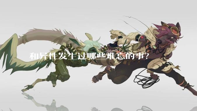 和异性发生过哪些难忘的事？
