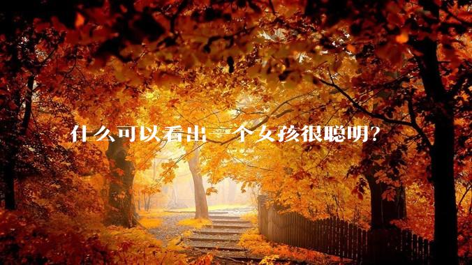 什么可以看出一个女孩很聪明？