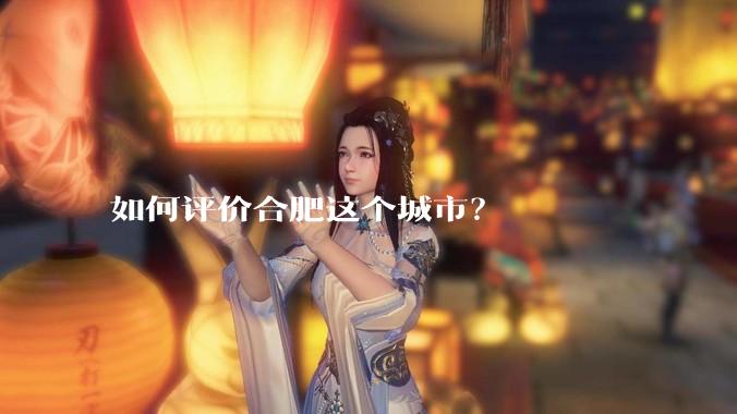 如何评价合肥这个城市？